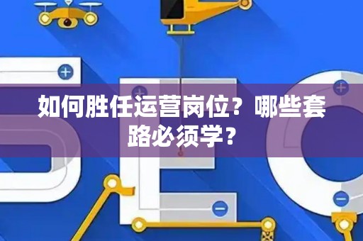 如何胜任运营岗位？哪些套路必须学？